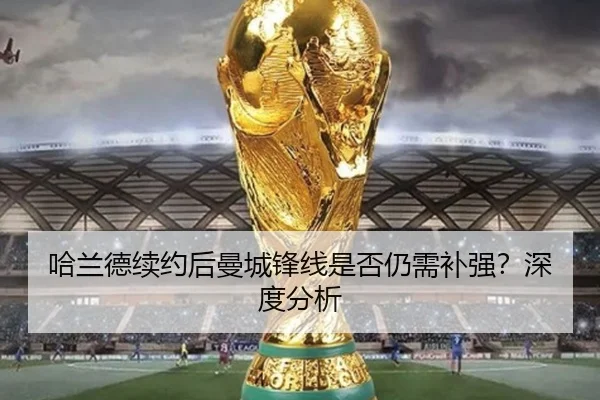 哈兰德续约后曼城锋线是否仍需补强？深度分析